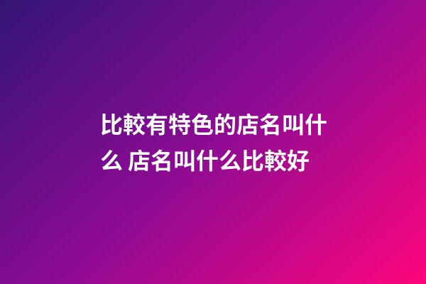 比較有特色的店名叫什么 店名叫什么比較好-第1張-店鋪起名-玄機派